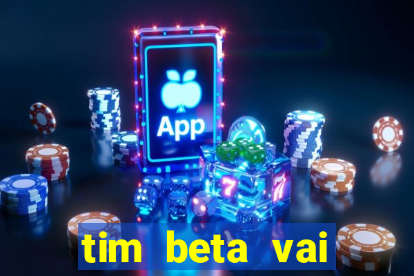 tim beta vai acabar 2024